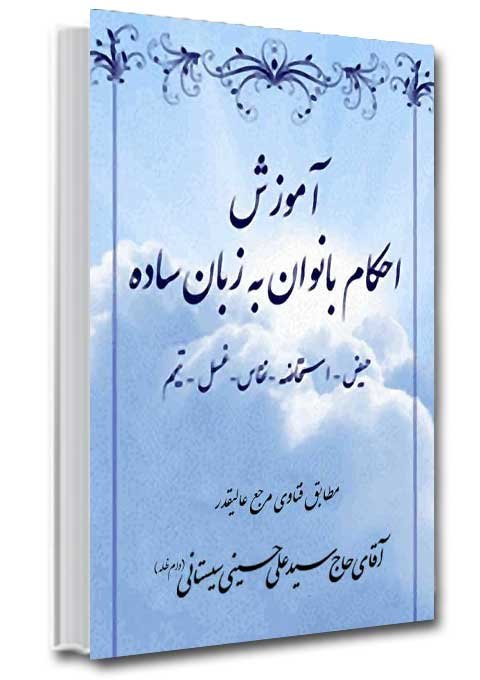 آموزش احکام بانوان به زبان ساده (حیض - استحاضه - نفاس - غسل - تیمم): مطابق با فتاوای آیت الله سیستانی